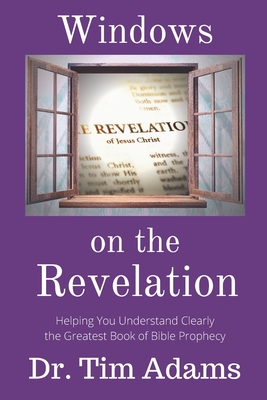 Windows on the Revelation: Helping You Understand Clearly the Greatest Book of Bible Prophecy - Adams, Tim