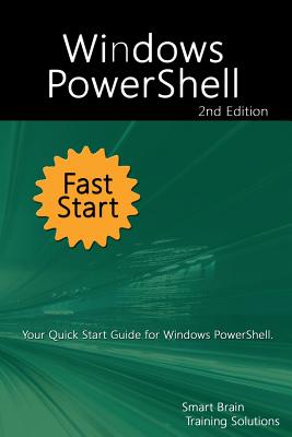 Windows PowerShell Fast Start 2nd Edition: Your Quick Start Guide for Windows PowerShell. - Training Solutions, Smart Brain