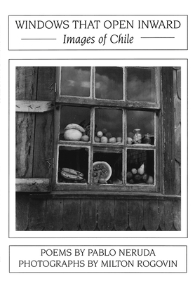 Windows That Open Inward: Images of Chile - Neruda, Pablo, and Rogovin, Milton (Photographer)