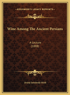 Wine Among The Ancient Persians: A Lecture (1888)