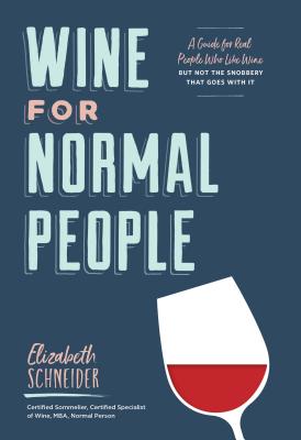 Wine for Normal People: A Guide for Real People Who Like Wine, but Not the Snobbery That Goes with It - Schneider, Elizabeth