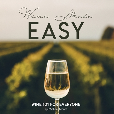 Wine Made Easy: Wine 101 For Everyone - Monte, Michael