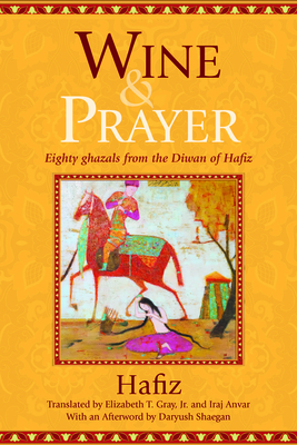 Wine & Prayer: Eighty Ghazals from the Divan of Hafiz - Gray, Elizabeth T (Translated by), and Anvar, Iraj (Translated by)