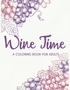 Wine Time A Coloring Book For Adults: Decompressing Coloring Book With Wine Theme For Adults To Color, Hilarious Pages Of Wine Quotes For Entertainment