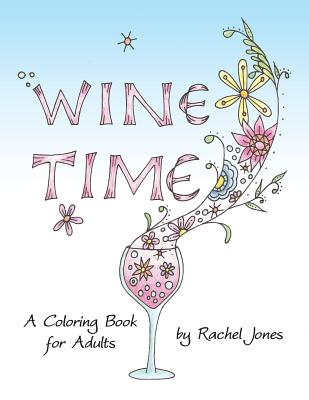 Wine Time Coloring Book: A Stress Relieving Coloring Book For Adults, Filled With Whimsy And Wine - Jones, Rachel