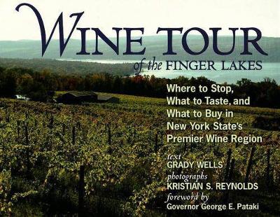 Wine Tour of the Finger Lakes: Where to Stop, What to Taste, and What to Buy in New York State's Premier Wine Region - Wells, Grady, and Reynolds, Kristian S (Photographer), and Pataki, George E, Governor (Foreword by)