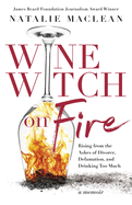 Wine Witch on Fire: Rising from the Ashes of Divorce, Defamation, and Drinking Too Much