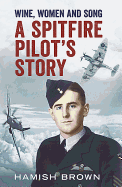 Wine, Women and Song: A Spitfire Pilot's Story Compiled from Doug Brown's Letters and Reminscences