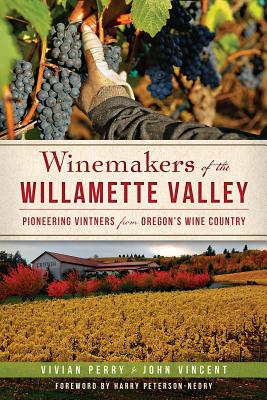 Winemakers of the Willamette Valley: Pioneering Vintners from Oregon's Wine Country - Perry, Vivian, and Vincent, John, and Peterson-Nedry, Harry (Foreword by)