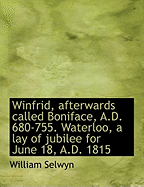 Winfrid, Afterwards Called Boniface, A.D. 680-755. Waterloo, a Lay of Jubilee for June 18, A.D. 1815