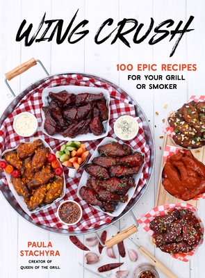 Wing Crush: 100 Epic Recipes for Your Grill or Smoker - Stachyra, Paula