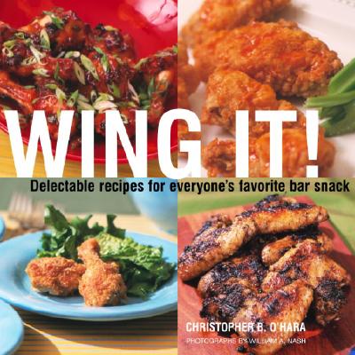 Wing It!: Delectable Recipes for Everyone's Favorite Bar Snack - O'Hara, Christopher B