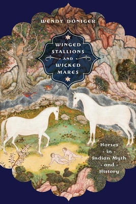 Winged Stallions and Wicked Mares: Horses in Indian Myth and History - Doniger, Wendy, and Sutherland Brown, Margaret (Prepared for publication by)
