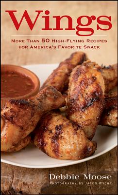 Wings: More Than 50 High-Flying Recipes for America's Favorite Snack - Moose, Debbie, and Wyche, Jason (Photographer)