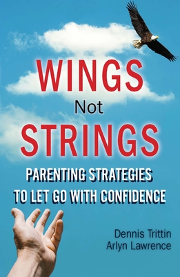Wings Not Strings: Parenting Strategies to Let Go with Confidence - Trittin, Dennis, and Lawrence, Arlyn
