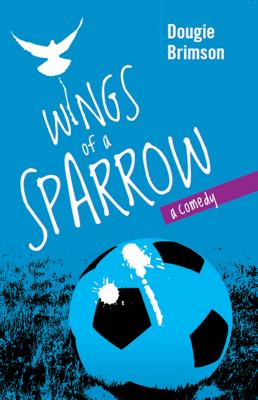Wings of a Sparrow: A Comedy About Football, Fortune and a Fanatical Fan - Brimson, Dougie
