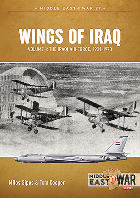 Wings of Iraq Volume 1: The Iraqi Air Force 1931-1970 - Cooper, Tom, and Sipos, Milos