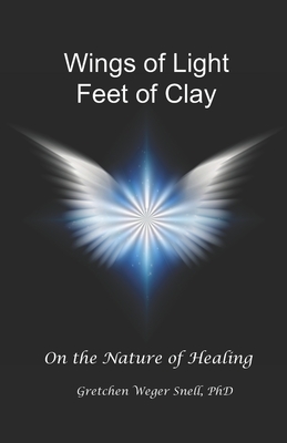 Wings of Light, Feet of Clay: On the Nature of Healing - Snell, Gretchen Weger, PhD