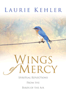 Wings of Mercy: Spiritual Reflections from the Birds of the Air - Kehler, Laurie