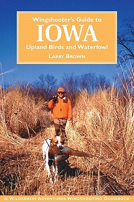 Wingshooter's Guide to Iowa: Upland Birds and Waterfowl - Brown, Larry, and Retallic, Ken, and Barker, Rocky