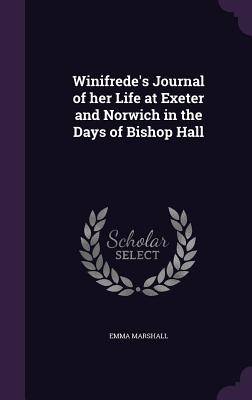 Winifrede's Journal of her Life at Exeter and Norwich in the Days of Bishop Hall - Marshall, Emma