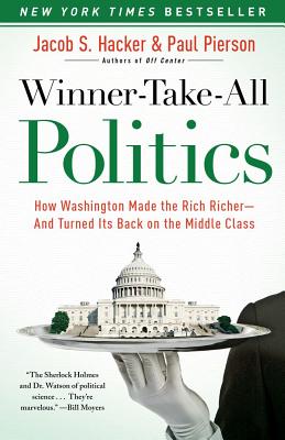 Winner-Take-All Politics: How Washington Made the Rich Richer--And Turned Its Back on the Middle Class - Hacker, Jacob S, and Pierson, Paul