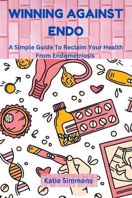 Winning Against Endo: A Simple Guide To Reclaim Your Health From Endometriosis - Simmons, Katie