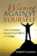 Winning Against Yourself: How To Awaken Success From Within in 15 Days