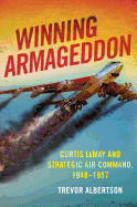 Winning Armageddon: Curtis Lemay and Strategic Air Command 1948-1957