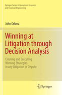 Winning at Litigation Through Decision Analysis: Creating and Executing Winning Strategies in Any Litigation or Dispute