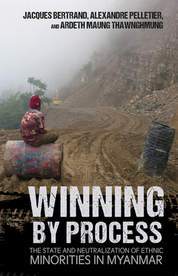Winning by Process: The State and Neutralization of Ethnic Minorities in Myanmar - Bertrand, Jacques, and Pelletier, Alexandre, and Thawnghmung, Ardeth Maung