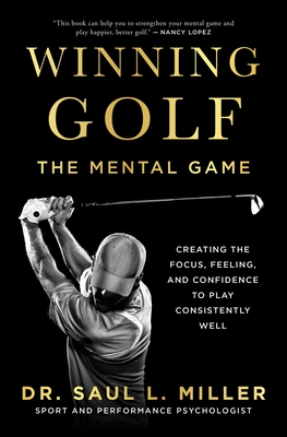 Winning Golf: The Mental Game (Creating the Focus, Feeling, and Confidence to Play Consistently Well) - Miller, Saul L.