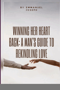 Winning Her Heart Back: A Man's Guide to Rekindling Love