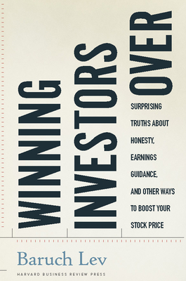 Winning Investors Over: Surprising Truths About Honesty, Earnings Guidance, and Other Ways to Boost Your Stock Price - Lev, Baruch