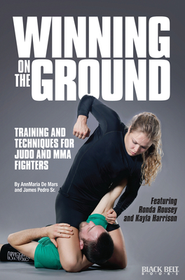 Winning on the Ground: Training and Techniques for Judo and MMA Fighters - de Mars, Annmarie, and Pedro Sr, James