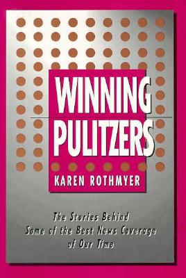 Winning Pulitzers: The Stories Behind Some of the Best News Coverage of Our Time - Rothmyer, Karen, Professor