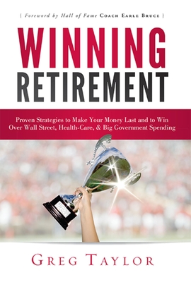 Winning Retirement: Proven Strategies to Make Your Money Last and to Win Over Wall Street, Health-Care & Big Government Spending - Taylor, Greg