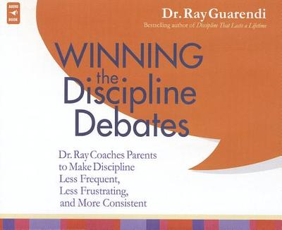 Winning the Discipline Debates: Dr. Ray Coaches Parents to Make Discipline Less Frequent, Less Frustrating, and More Consistent - Guarendi, Raymond N, Dr.
