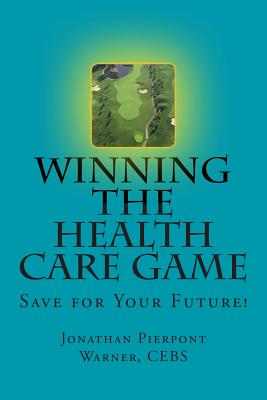 Winning The Health Care Game: Start Saving Now! - Warner Cebs, Jonathan Pierpont