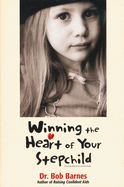 Winning the Heart of Your Stepchild: A Guidebook for Parents of Blended Families