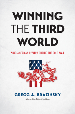 Winning the Third World: Sino-American Rivalry during the Cold War - Brazinsky, Gregg A
