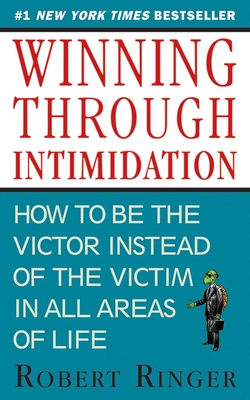 Winning Through Intimidation: How to Be the Victor, Not the Victim, in Business and in Life - Ringer, Robert