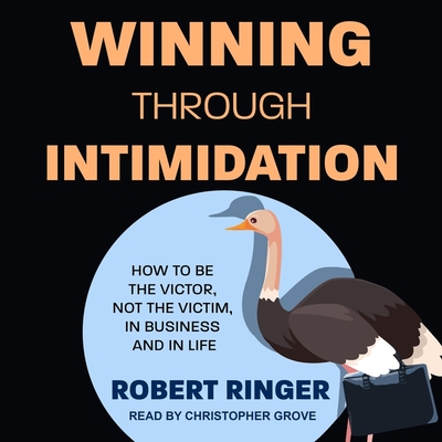 Winning Through Intimidation: How to Be the Victor, Not the Victim, in Business and in Life - Grove, Christopher (Read by), and Menasche, Steve (Read by), and Ringer, Robert