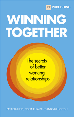 Winning Together: The secrets of better working relationships - Hind, Patricia, and Dent, Fiona, and Holton, Viki