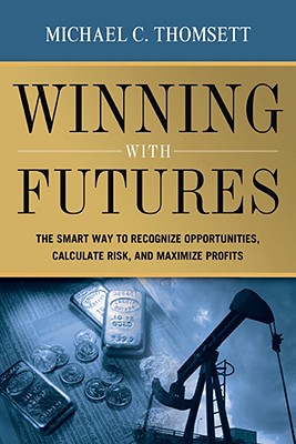Winning with Futures: The Smart Way to Recognize Opportunities, Calculate Risk, and Maximize Profits - Thomsett, Michael C