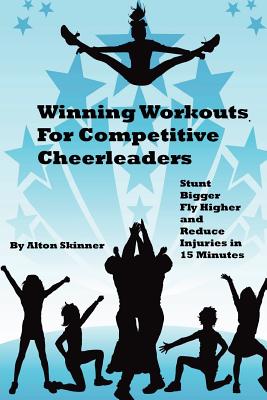 Winning Workouts For Competitive Cheerleaders: Stunt Bigger, Fly Higher and Reduce Injuries In 15 Minutes - Skinner Jr, Alton R