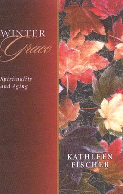 Winter Grace: Spirituality and Aging - Fischer, Kathleen R