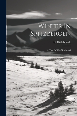 Winter In Spitzbergen: A Tale Of The Northland - Hildebrandt, C