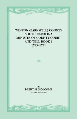 Winton (Barnwell) County, South Carolina Minutes of County Court and Will Book 1, 1785-1791 - Holcomb, Brent H, and South Carolina