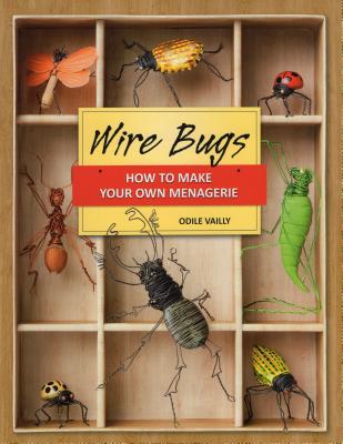 Wire Bugs: How to Make Your Own Menagerie - Vailly, Odile